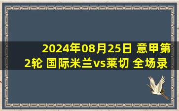 2024年08月25日 意甲第2轮 国际米兰vs莱切 全场录像